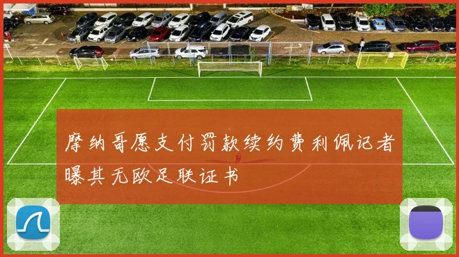 摩纳哥愿支付罚款续约费利佩记者曝其无欧足联证书