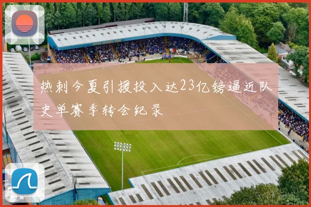 热刺今夏引援投入达23亿镑逼近队史单赛季转会纪录