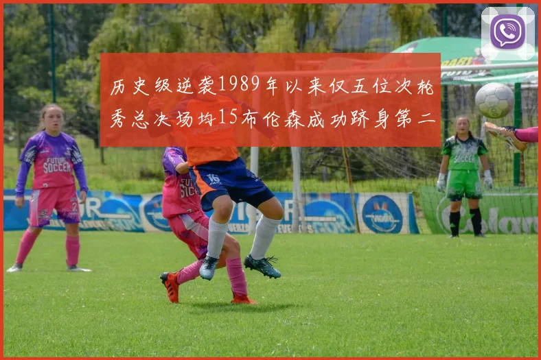 历史级逆袭1989年以来仅五位次轮秀总决场均15布伦森成功跻身第二位