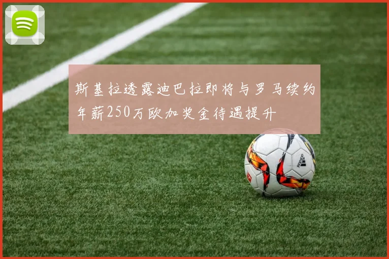 斯基拉透露迪巴拉即将与罗马续约年薪250万欧加奖金待遇提升