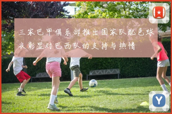 三家巴甲俱乐部推出国家队配色球衣彰显对巴西队的支持与热情