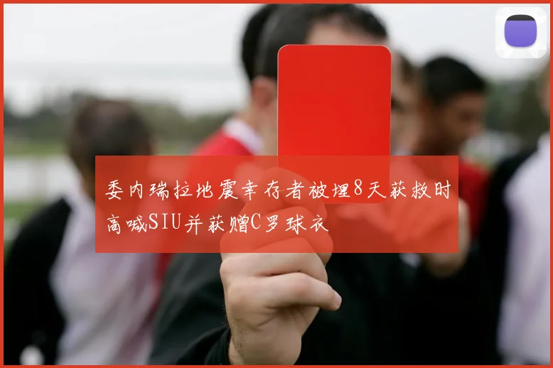 委内瑞拉地震幸存者被埋8天获救时高喊SIU并获赠C罗球衣