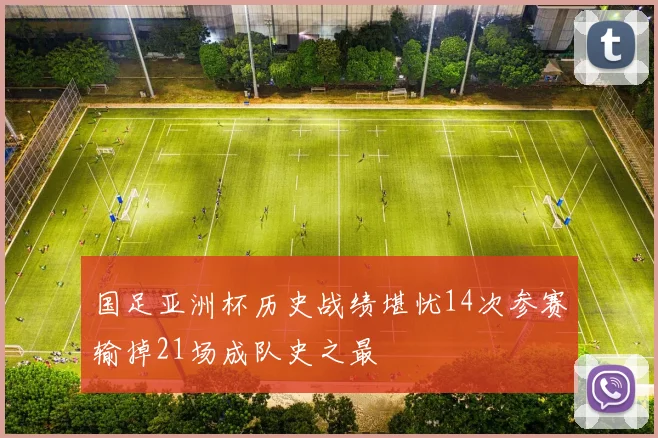 国足亚洲杯历史战绩堪忧14次参赛输掉21场成队史之最