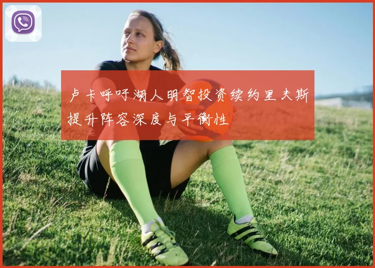 卢卡呼吁湖人明智投资续约里夫斯提升阵容深度与平衡性