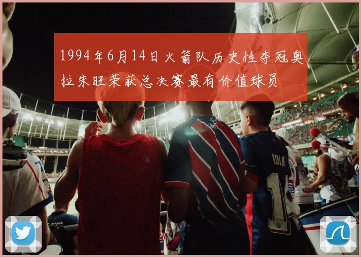 1994年6月14日火箭队历史性夺冠奥拉朱旺荣获总决赛最有价值球员