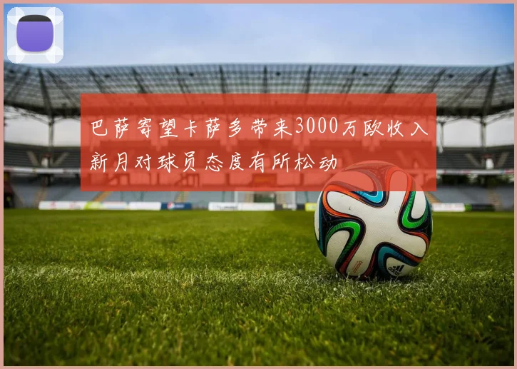 巴萨寄望卡萨多带来3000万欧收入新月对球员态度有所松动