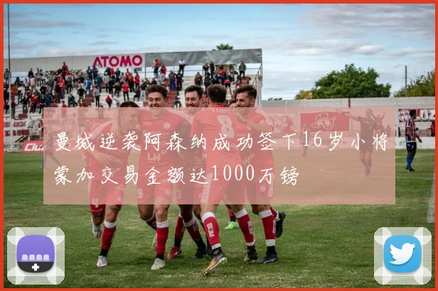 曼城逆袭阿森纳成功签下16岁小将蒙加交易金额达1000万镑