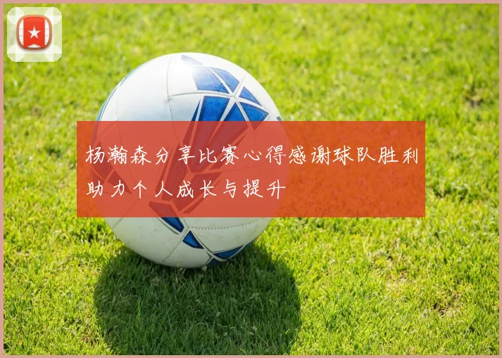 杨瀚森分享比赛心得感谢球队胜利助力个人成长与提升