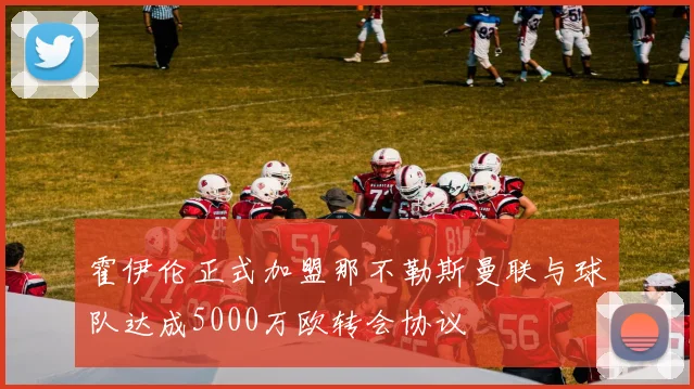 霍伊伦正式加盟那不勒斯曼联与球队达成5000万欧转会协议